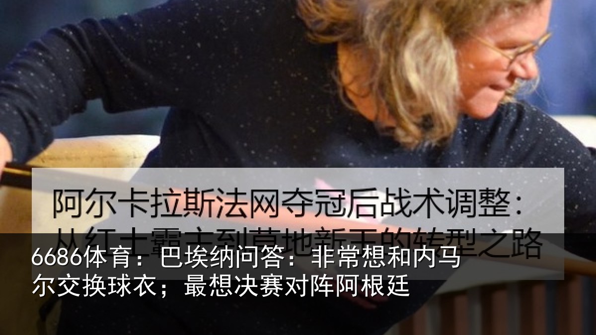 6686体育：巴埃纳问答：非常想和内马尔交换球衣；最想决赛对阵阿根廷
