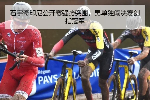 石宇奇印尼公开赛强势突围，男单独闯决赛剑指冠军
