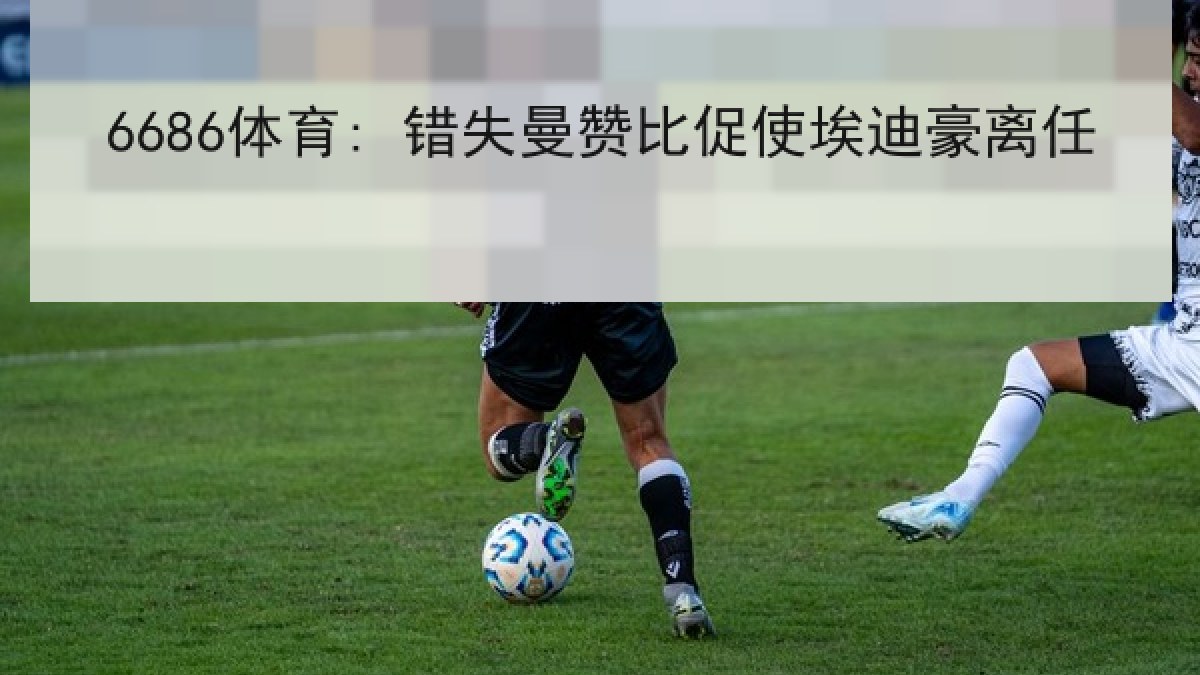 6686体育: 错失曼赞比促使埃迪豪离任