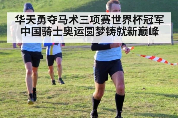 华天勇夺马术三项赛世界杯冠军 中国骑士奥运圆梦铸就新巅峰