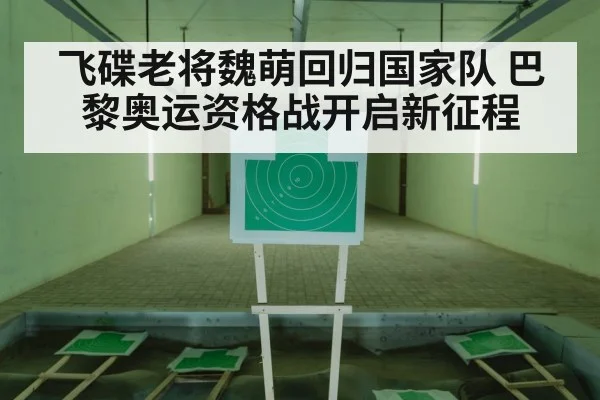 飞碟老将魏萌回归国家队 巴黎奥运资格战开启新征程